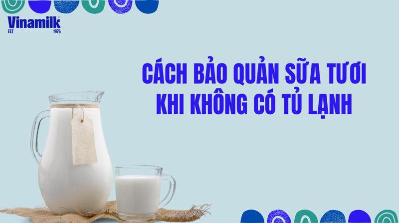 Cách bảo quản sữa tươi khi không có tủ lạnh