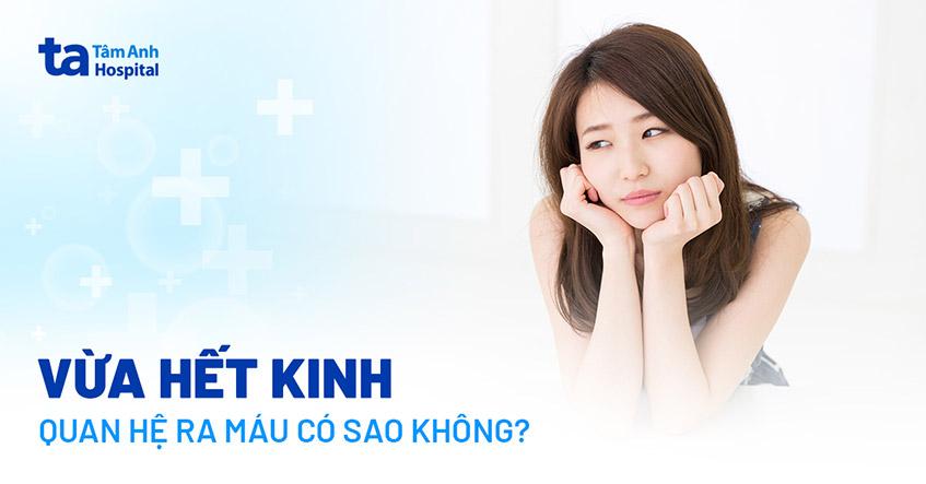 Vừa hết kinh quan hệ ra máu có sao không? Chuyên gia giải đáp