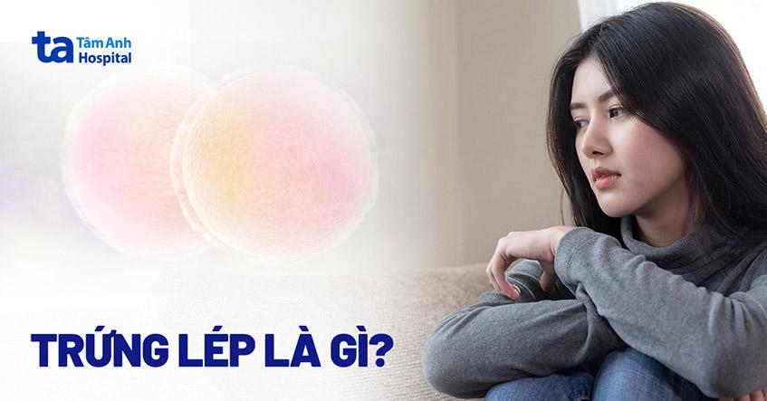 Trứng lép là gì? Nguyên nhân, dấu hiệu, chẩn đoán, điều trị