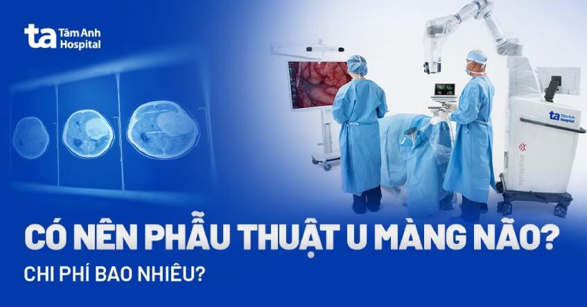 Phẫu thuật u màng não: Chi phí, rủi ro và có nên mổ không?