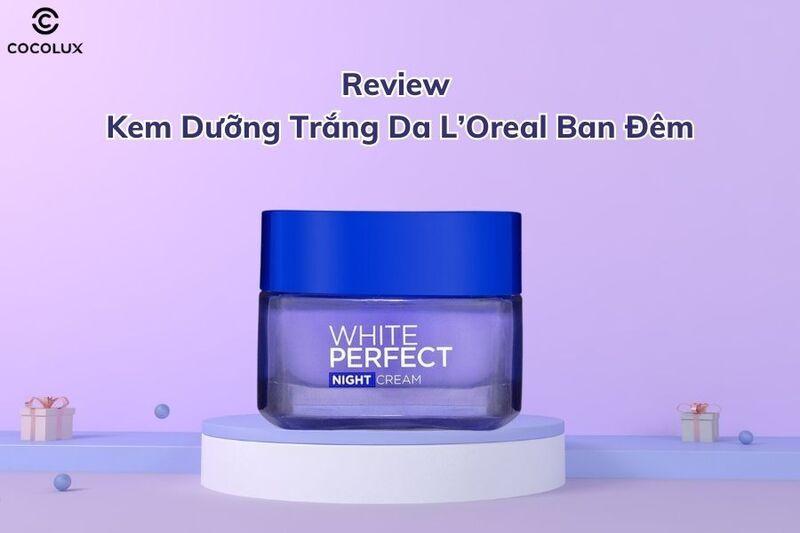 Review kem dưỡng trắng da loreal ban đêm có tốt không? 