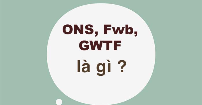 ONS là gì? FwB là gì? GWTF là gì?