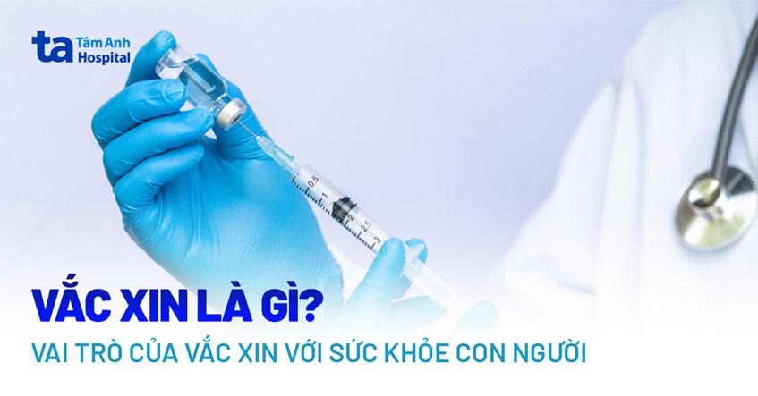 Vắc xin là gì? Vai trò của vaccine đối với sức khỏe con người