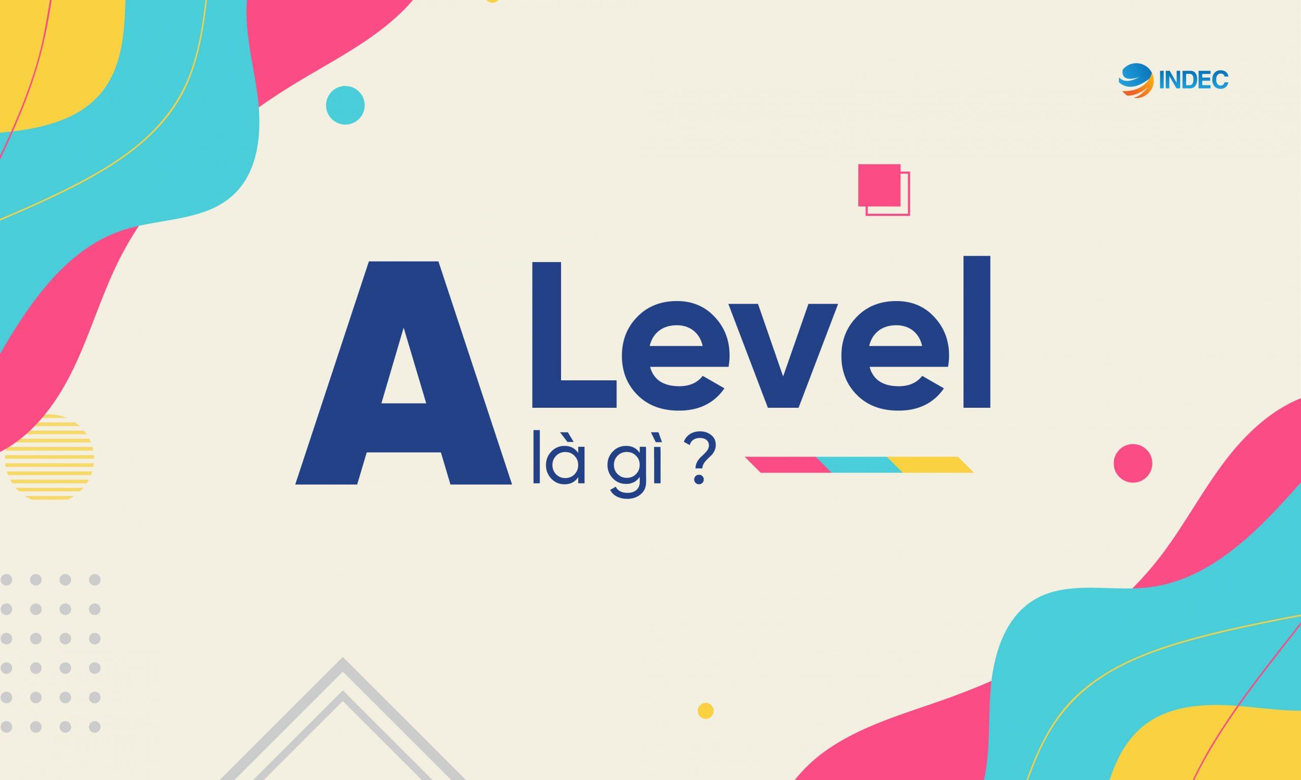 Du học Anh: A Level là gì? Những điều cần biết về chương trình A level