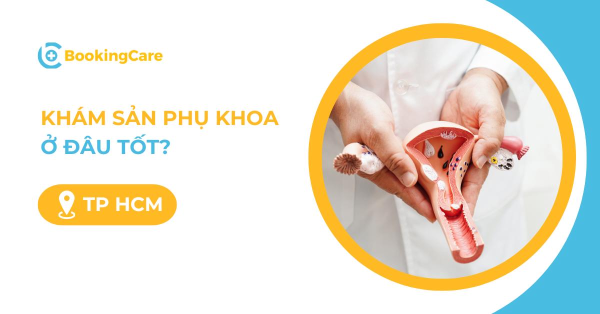 Khám Sản Phụ khoa ở đâu tốt tại TPHCM? Gợi ý 7 địa chỉ khám Sản Phụ khoa uy tín