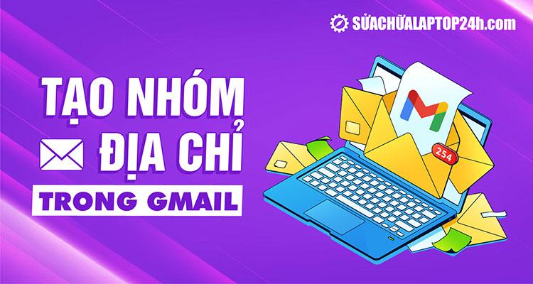 Hướng dẫn tạo nhóm địa chỉ trong Gmail để gửi mail nhanh chóng hơn