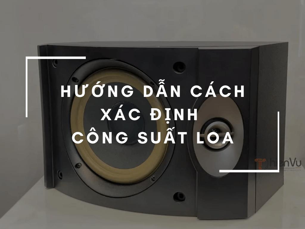 Hướng Dẫn Cách Xác Định Công Suất Loa Đơn Giản Nhất