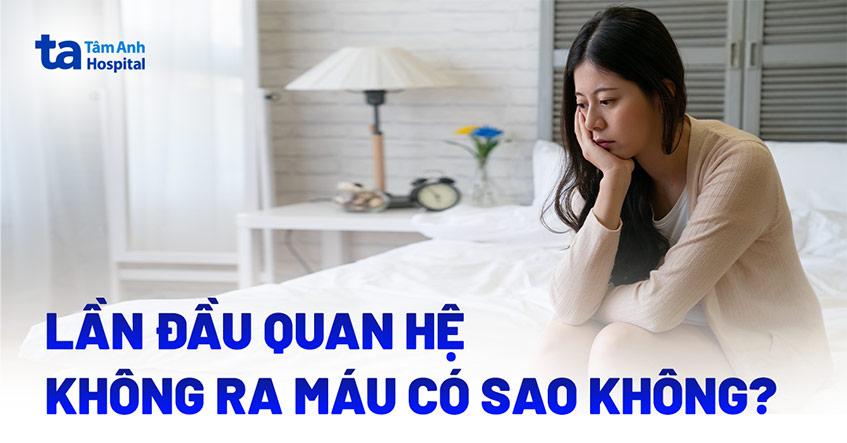 Lần đầu quan hệ không ra máu có sao không? Nguyên nhân vì sao?