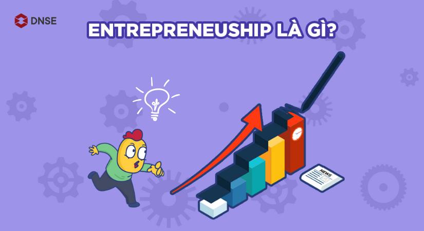 Entrepreneurship là gì? Sự khác biệt giữa Entrepreneur và Startup