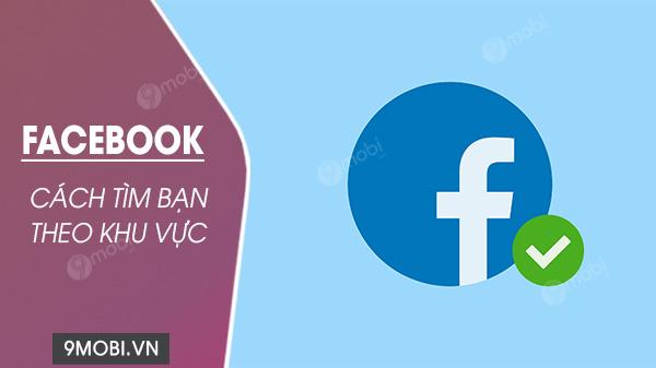 Khám phá cách tìm bạn trên Facebook theo khu vực