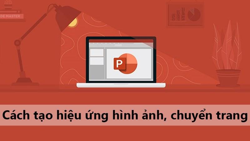 Cách tạo hiệu ứng chuyển trang, hiệu ứng cho đối tượng bất kì trong PowerPoint