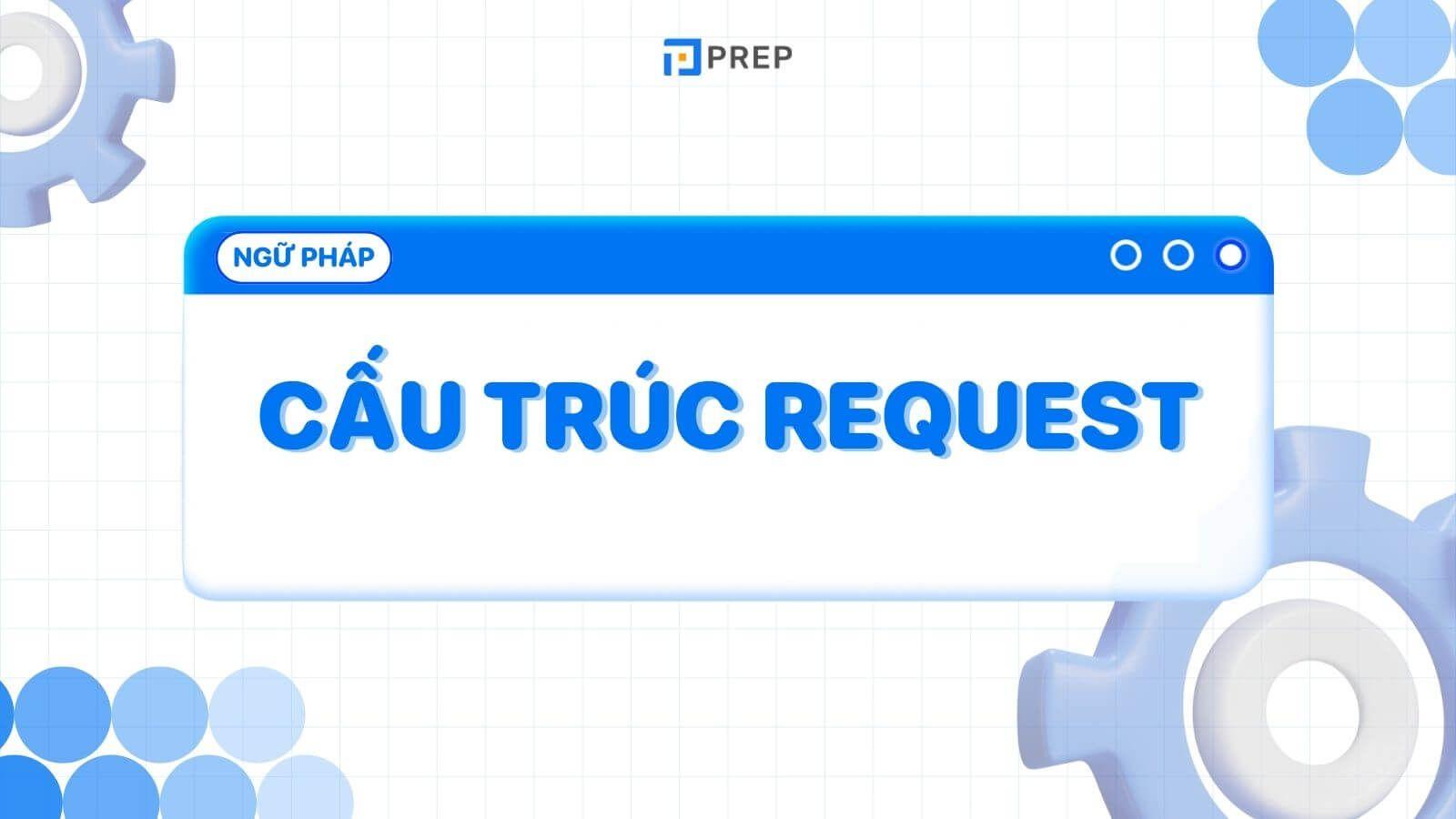 Request là gì? Kiến thức chung về cấu trúc Request trong tiếng Anh