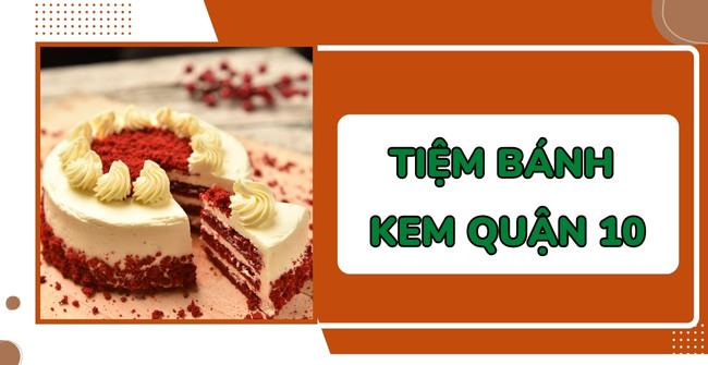 TOP 10 tiệm bánh kem Quận 10 ngon