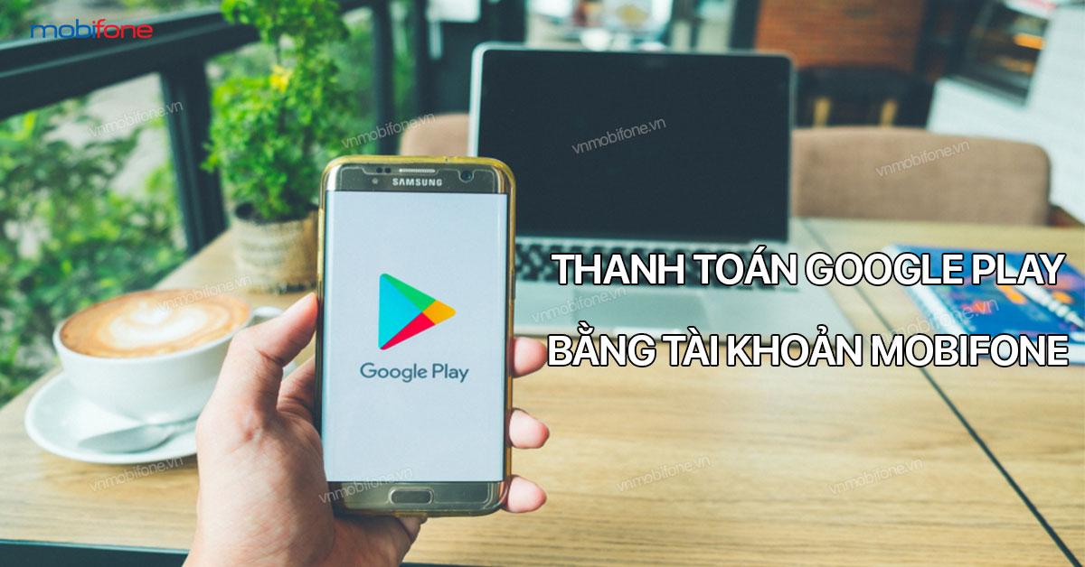 Dịch vụ thanh toán Google Play bằng tài khoản điện thoại MobiFone