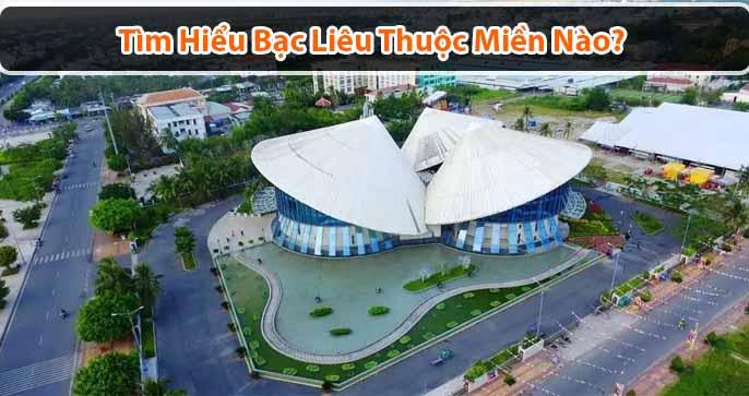 Bạc liêu thuộc miền nào? Đi đâu ăn gì tại Bạc Liêu