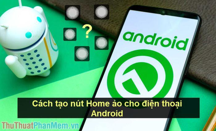 Hướng dẫn tạo nút Home ảo trên điện thoại Android