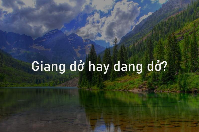 Giang dở hay dang dở? Từ nào đúng chính tả?