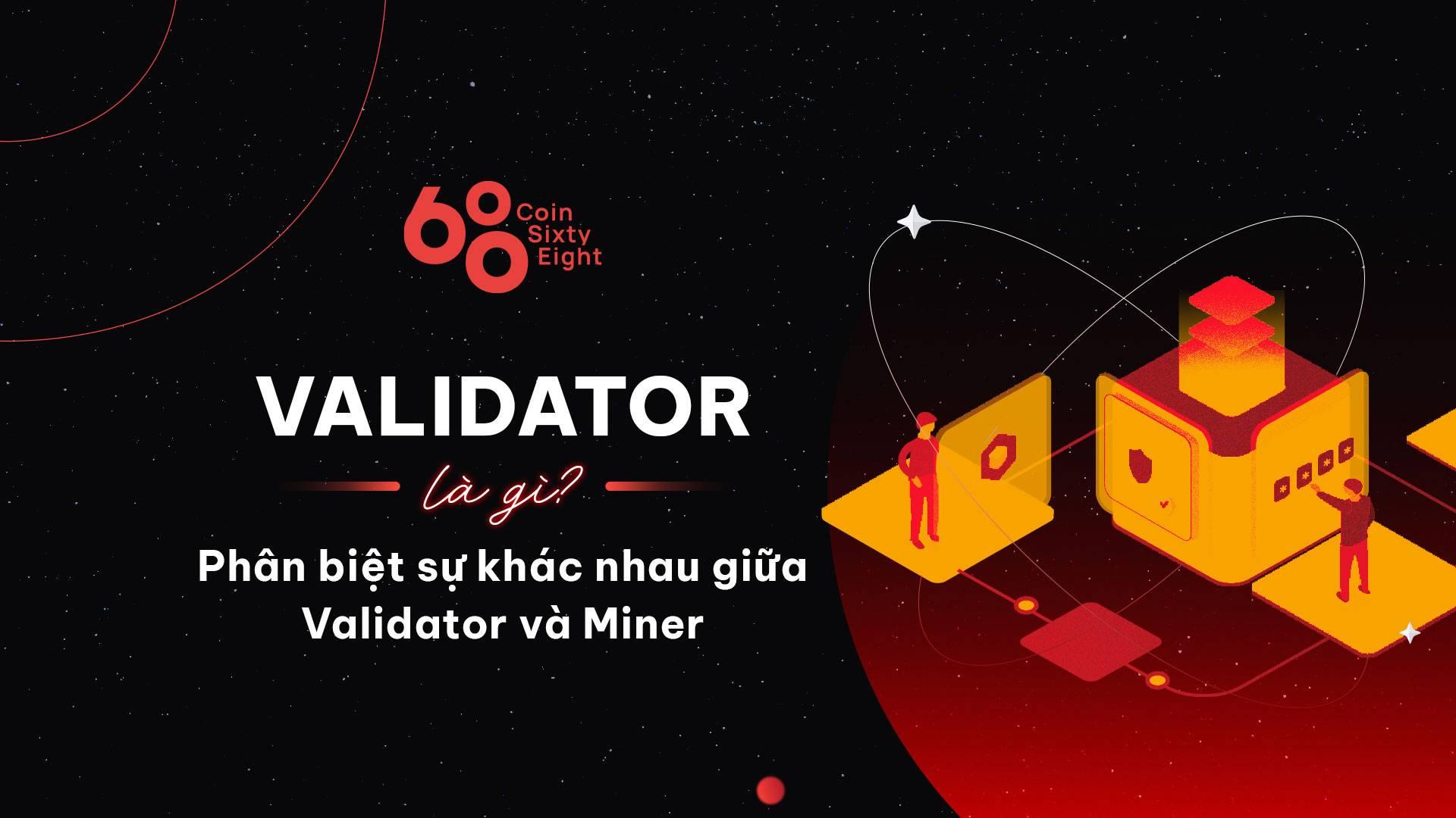 Validator là gì? Phân biệt sự khác nhau giữa Validator và Miner