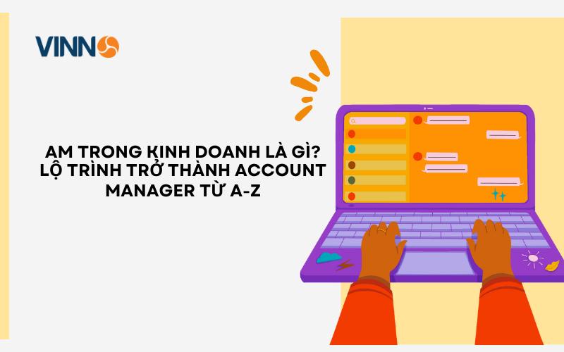 AM trong kinh doanh là gì? Lộ trình trở thành account manager từ A-Z