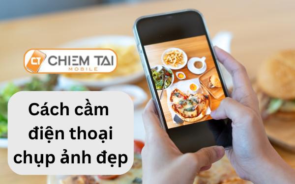 Hướng dẫn thủ thuật và mẹo cầm điện thoại chụp hình SIÊU ĐẸP