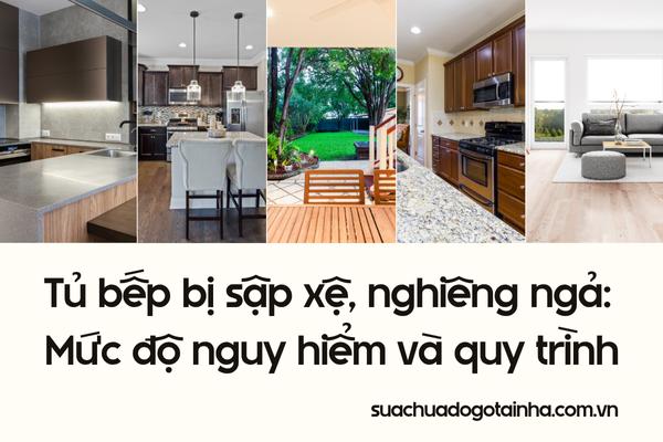 Tủ bếp bị sập xệ, nghiêng ngả: Mức độ nguy hiểm và quy trình