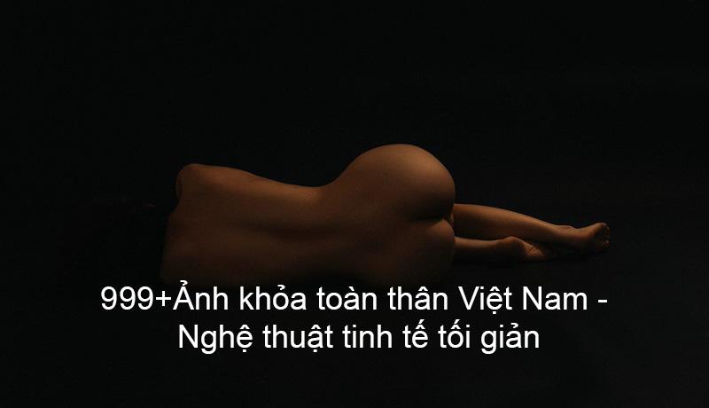 999+Ảnh khỏa toàn thân Việt Nam – Nghệ thuật tinh tế tối giản