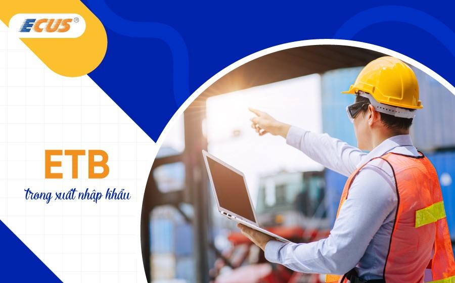 ETB trong xuất nhập khẩu là gì? Tìm hiểu chi tiết về thuật ngữ ETB