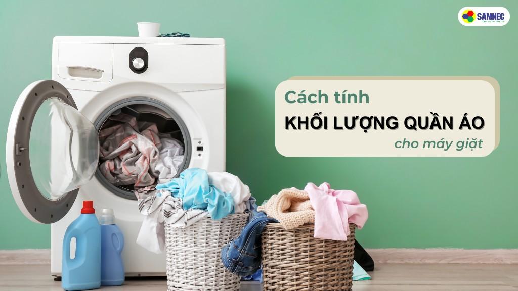 Mách bạn cách tính khối lượng quần áo cho máy giặt cực đơn giản